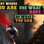 Start where you are use what you have do what you can: