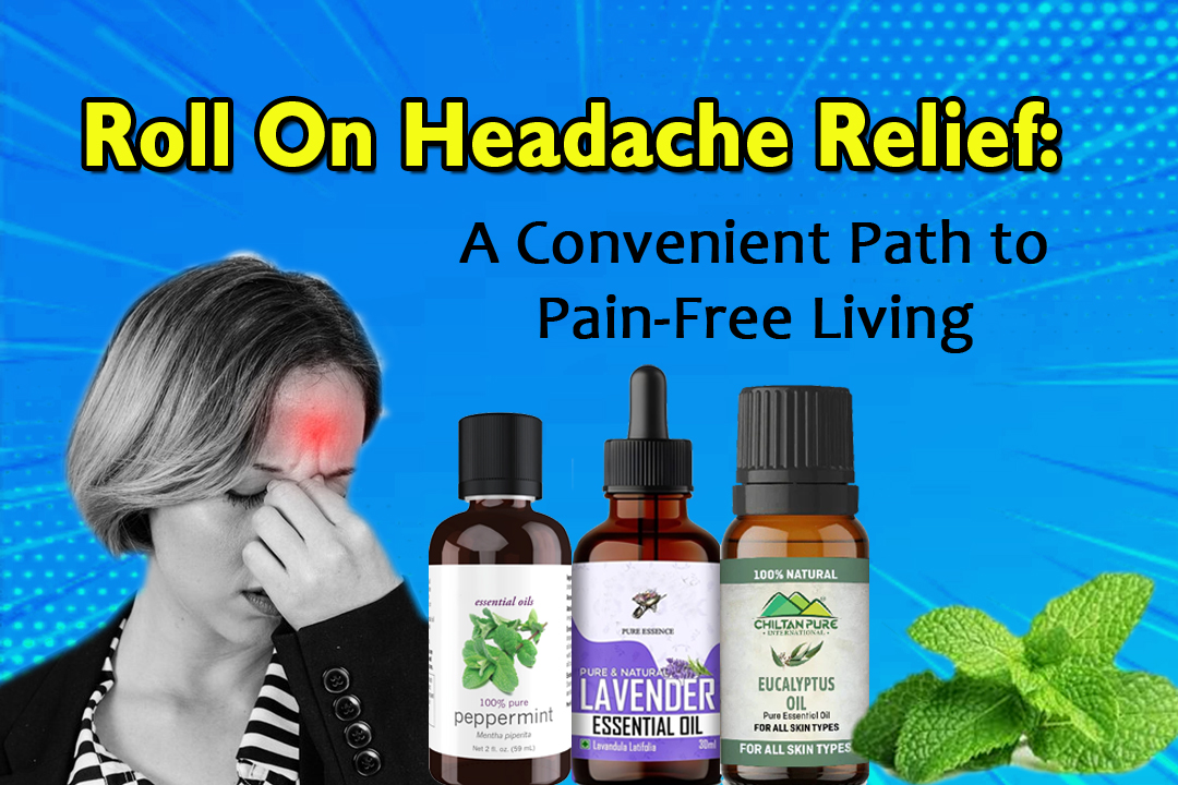Roll On Headache Relief: A Convenient Path to Pain-Free Living